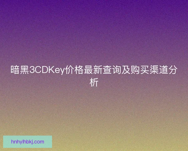 暗黑3CDKey价格最新查询及购买渠道分析
