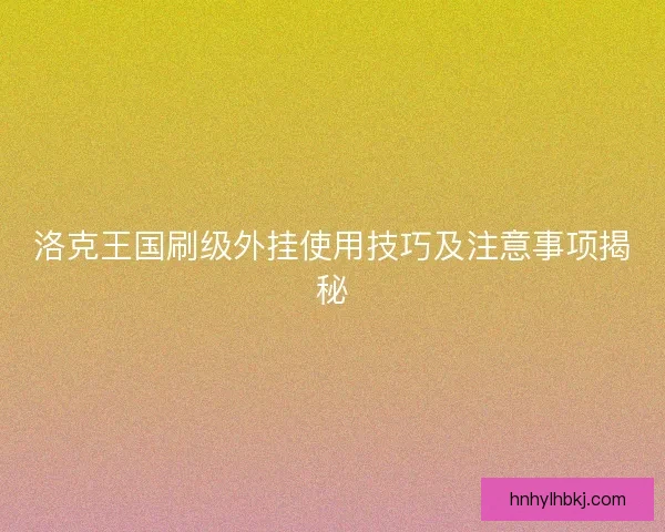 洛克王国刷级外挂使用技巧及注意事项揭秘